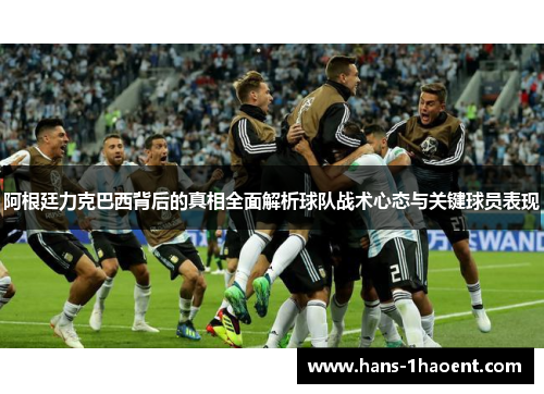 阿根廷力克巴西背后的真相全面解析球队战术心态与关键球员表现 阿根廷力克巴西背后的真相全面解析球队战术心态与关键球员表现