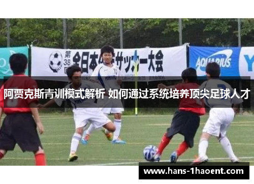 阿贾克斯青训模式解析 如何通过系统培养顶尖足球人才 阿贾克斯青训模式解析 如何通过系统培养顶尖足球人才
