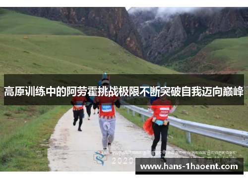 高原训练中的阿劳霍挑战极限不断突破自我迈向巅峰