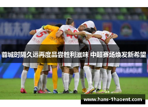 蓉城时隔久远再度品尝胜利滋味 中超赛场焕发新希望