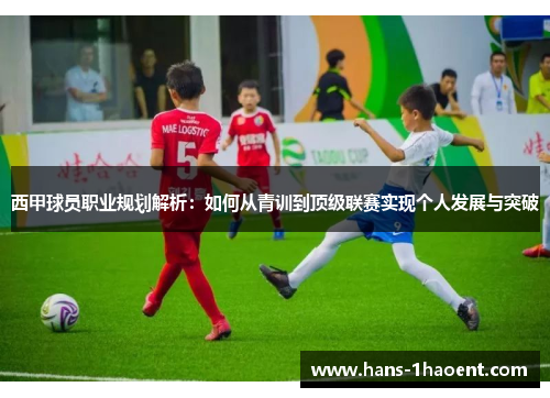 西甲球员职业规划解析：如何从青训到顶级联赛实现个人发展与突破