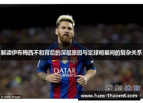 解读伊布梅西不和背后的深层原因与足球明星间的复杂关系