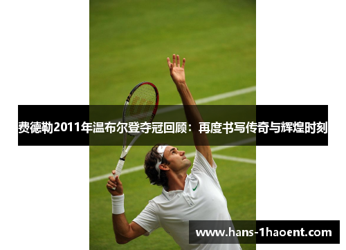 费德勒2011年温布尔登夺冠回顾：再度书写传奇与辉煌时刻