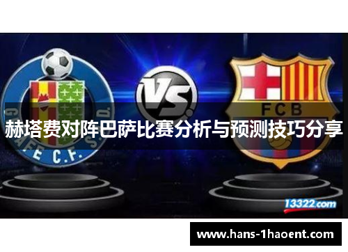 赫塔费对阵巴萨比赛分析与预测技巧分享 赫塔费对阵巴萨比赛分析与预测技巧分享