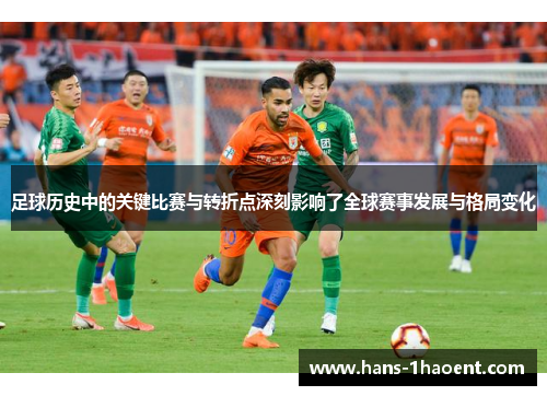 足球历史中的关键比赛与转折点深刻影响了全球赛事发展与格局变化