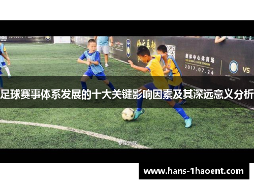 足球赛事体系发展的十大关键影响因素及其深远意义分析 足球赛事体系发展的十大关键影响因素及其深远意义分析