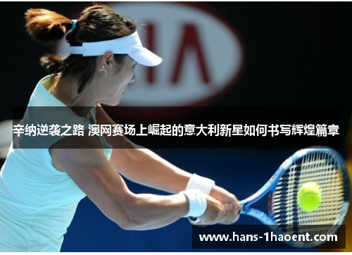 辛纳逆袭之路 澳网赛场上崛起的意大利新星如何书写辉煌篇章
