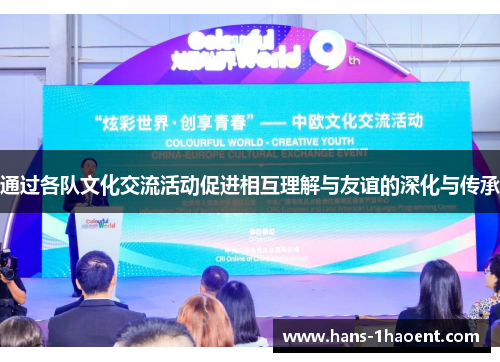 通过各队文化交流活动促进相互理解与友谊的深化与传承