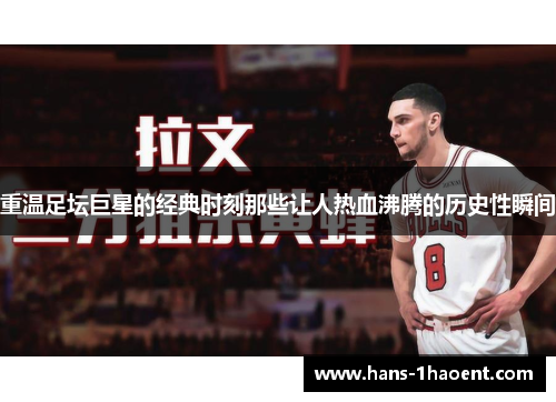 重温足坛巨星的经典时刻那些让人热血沸腾的历史性瞬间