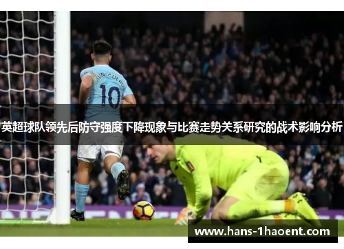 英超球队领先后防守强度下降现象与比赛走势关系研究的战术影响分析