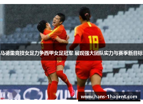 马德里竞技女足力争西甲女足冠军 展现强大团队实力与赛季新目标 马德里竞技女足力争西甲女足冠军 展现强大团队实力与赛季新目标