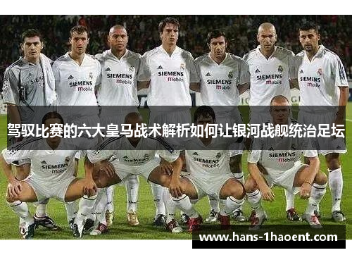 驾驭比赛的六大皇马战术解析如何让银河战舰统治足坛 驾驭比赛的六大皇马战术解析如何让银河战舰统治足坛