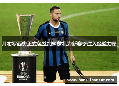 丹布罗西奥正式免签加盟蒙扎为新赛季注入经验力量