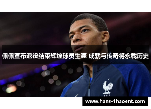 佩佩宣布退役结束辉煌球员生涯 成就与传奇将永载历史 佩佩宣布退役结束辉煌球员生涯 成就与传奇将永载历史
