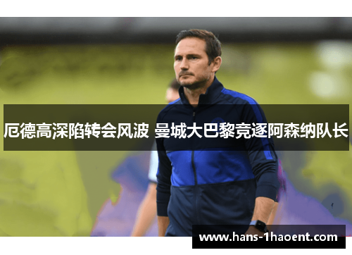 厄德高深陷转会风波 曼城大巴黎竞逐阿森纳队长
