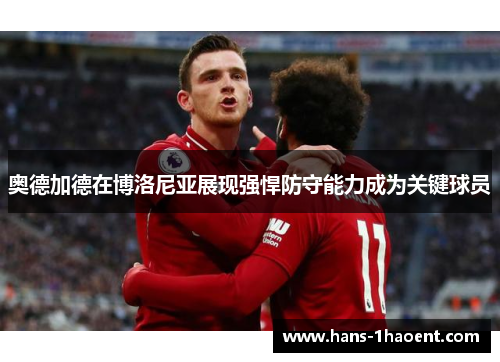 奥德加德在博洛尼亚展现强悍防守能力成为关键球员