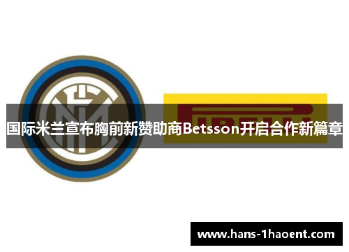 国际米兰宣布胸前新赞助商Betsson开启合作新篇章 国际米兰宣布胸前新赞助商Betsson开启合作新篇章