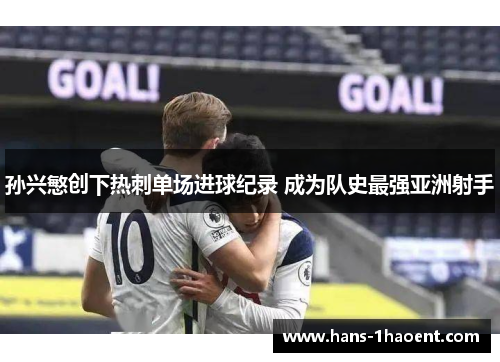 孙兴慜创下热刺单场进球纪录 成为队史最强亚洲射手